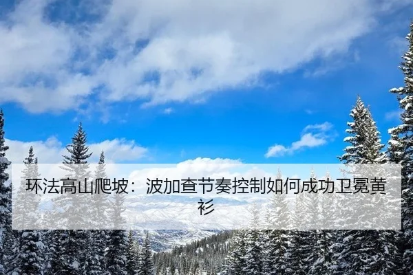 环法高山爬坡：波加查节奏控制如何成功卫冕黄衫