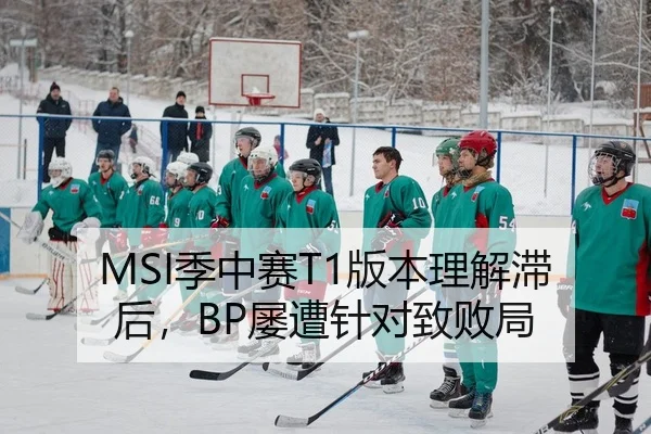 MSI季中赛T1版本理解滞后，BP屡遭针对致败局